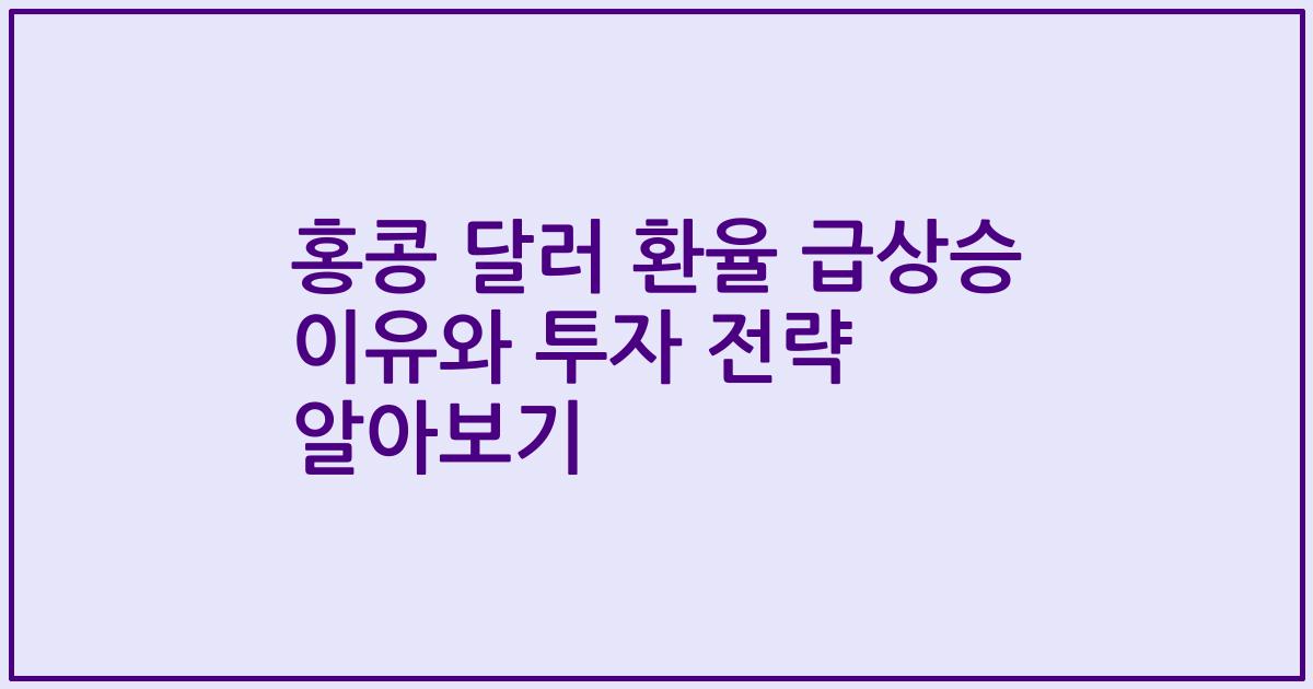 홍콩 달러 환율 급상승 이유와 투자 전략 알아보기