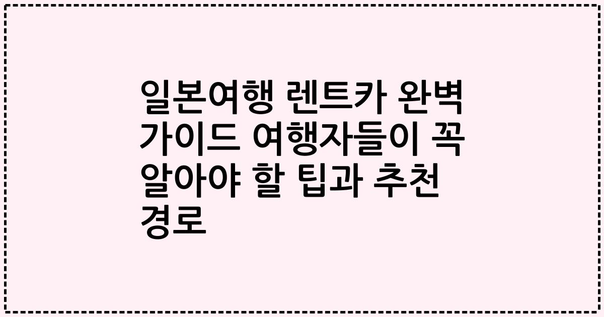 일본여행 렌트카 완벽 가이드 여행자들이 꼭 알아야 할 팁과 추천 경로