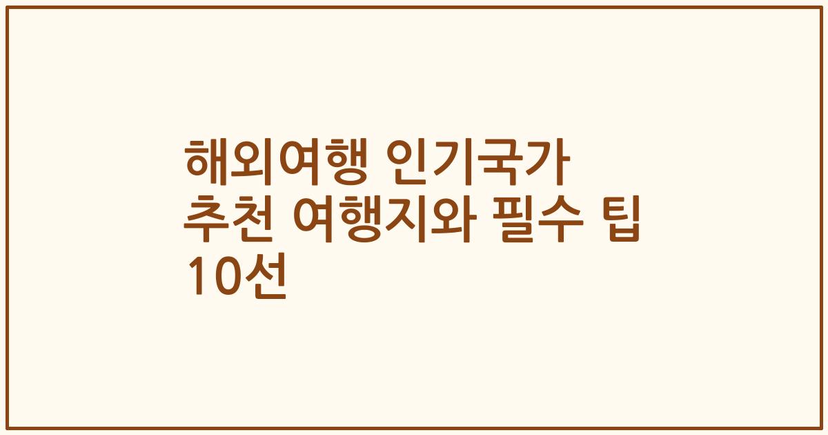 해외여행 인기국가 추천 여행지와 필수 팁 10선