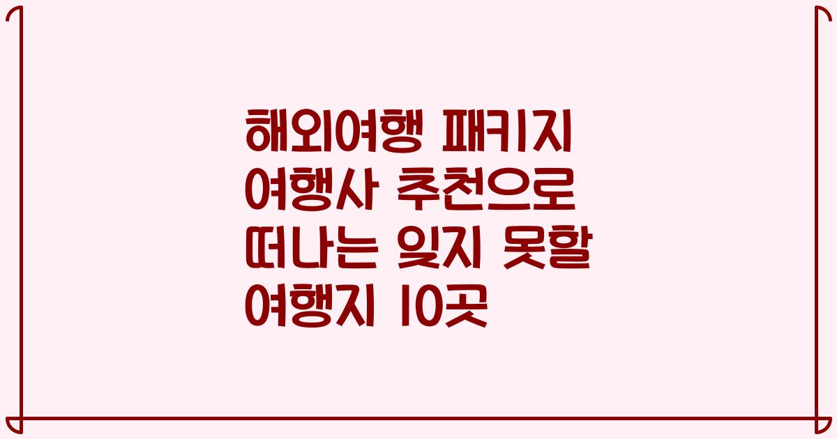 해외여행 패키지 여행사 추천으로 떠나는 잊지 못할 여행지 10곳