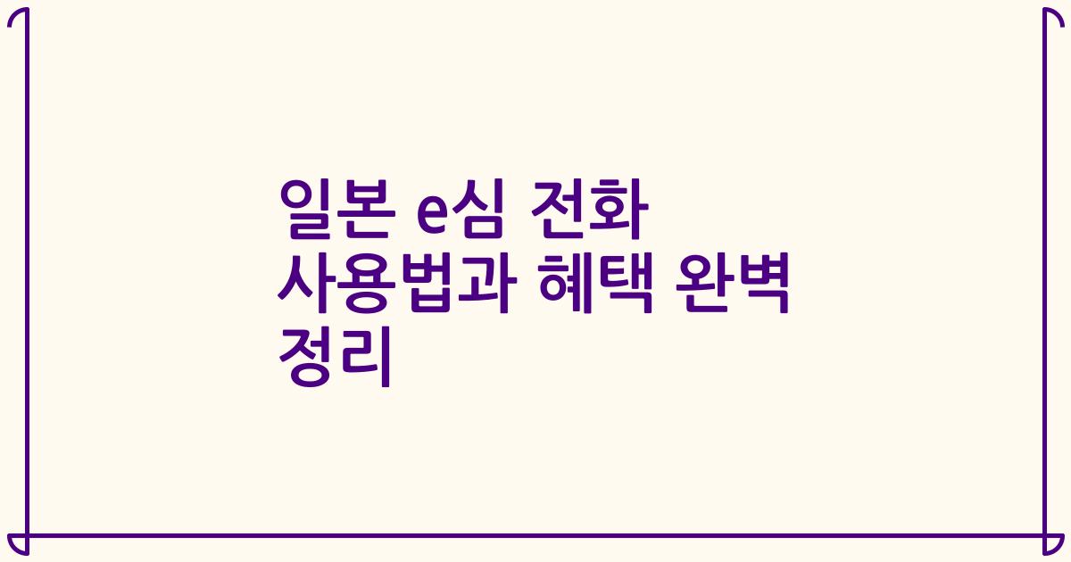 일본 e심 전화 사용법과 혜택 완벽 정리