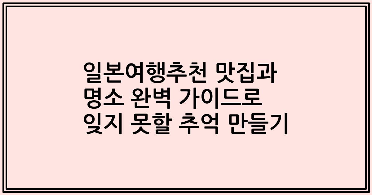 일본여행추천 맛집과 명소 완벽 가이드로 잊지 못할 추억 만들기
