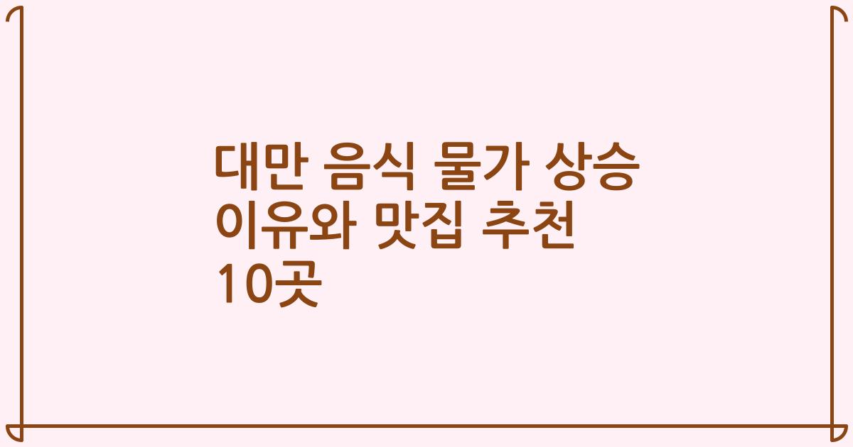 대만 음식 물가 상승 이유와 맛집 추천 10곳
