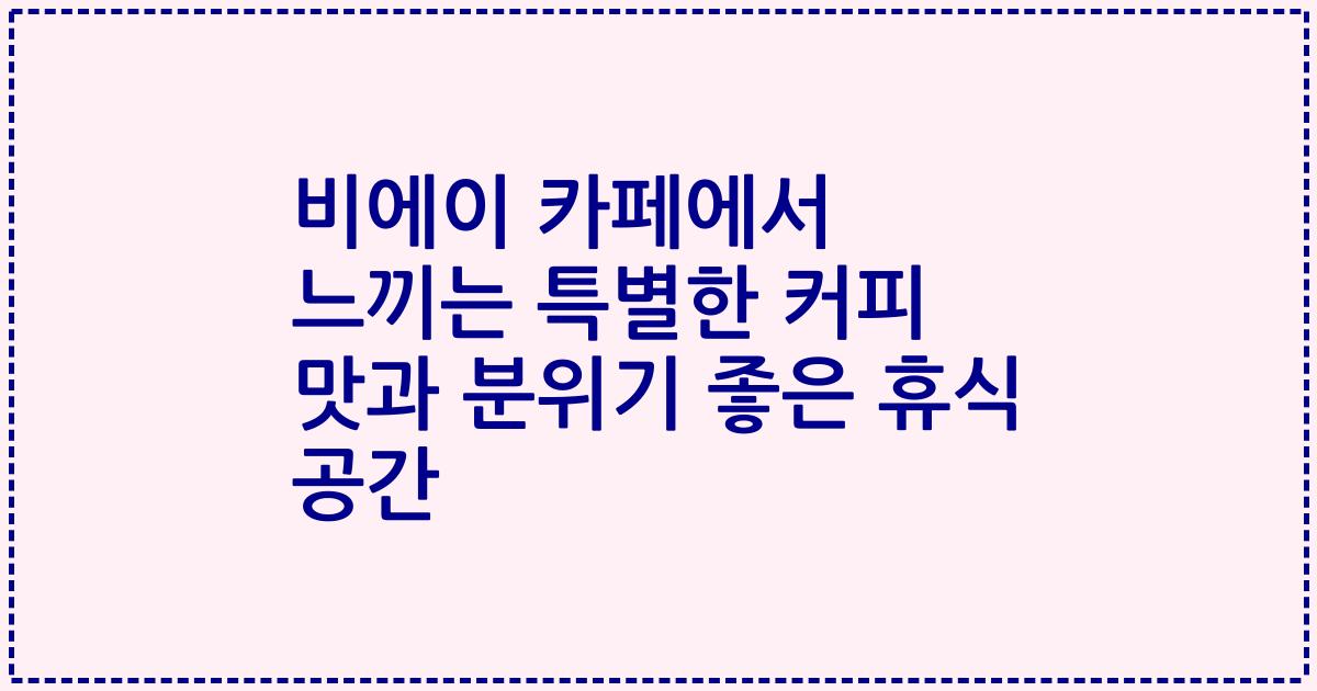 비에이 카페에서 느끼는 특별한 커피 맛과 분위기 좋은 휴식 공간