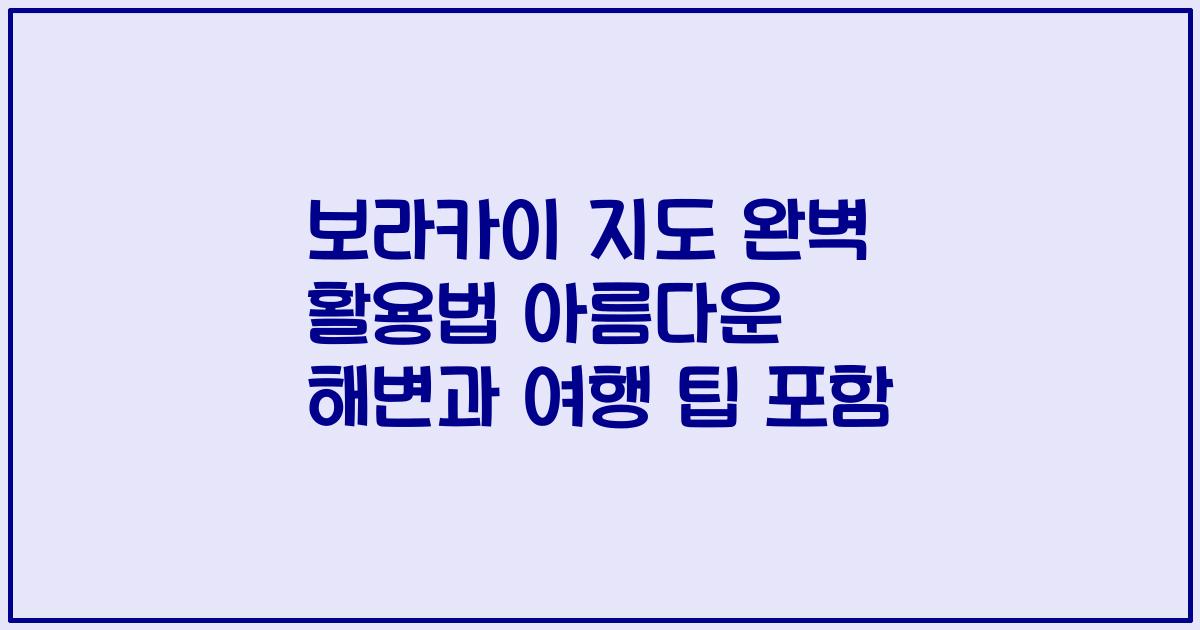 보라카이 지도 완벽 활용법 아름다운 해변과 여행 팁 포함