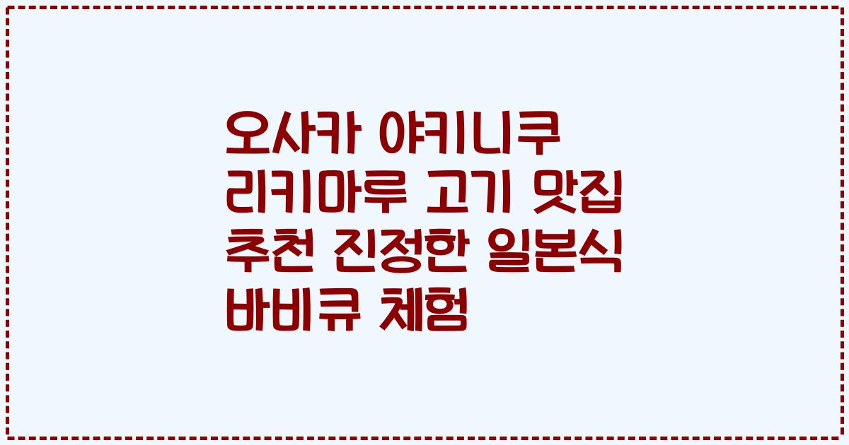 오사카 야키니쿠 리키마루 고기 맛집 추천 진정한 일본식 바비큐 체험