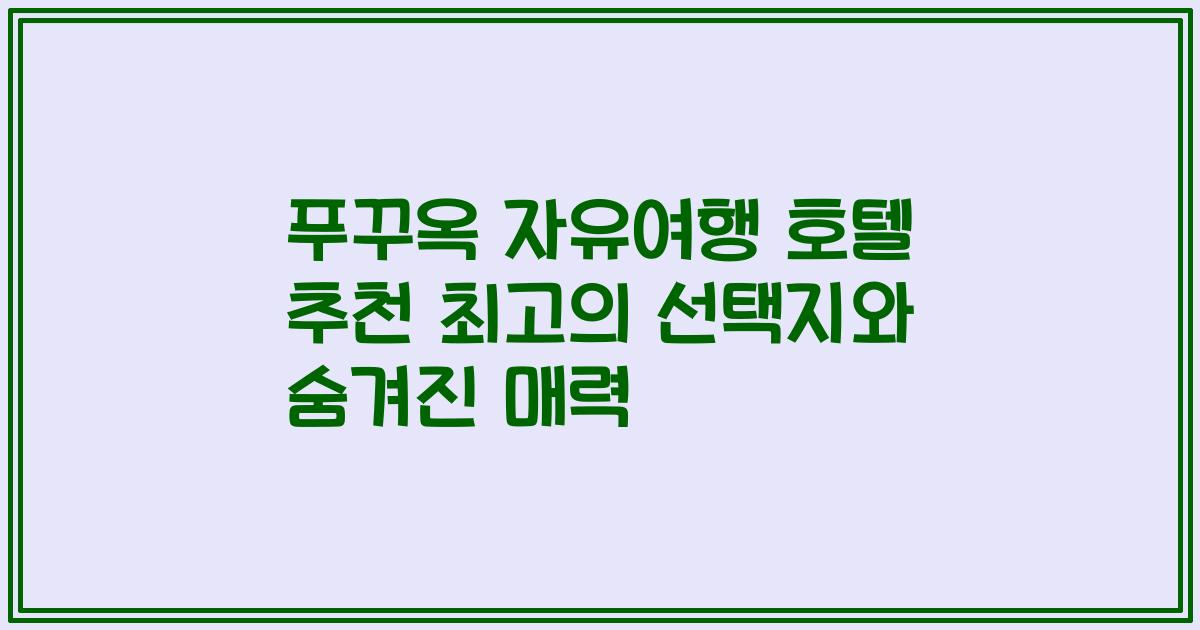 푸꾸옥 자유여행 호텔 추천 최고의 선택지와 숨겨진 매력