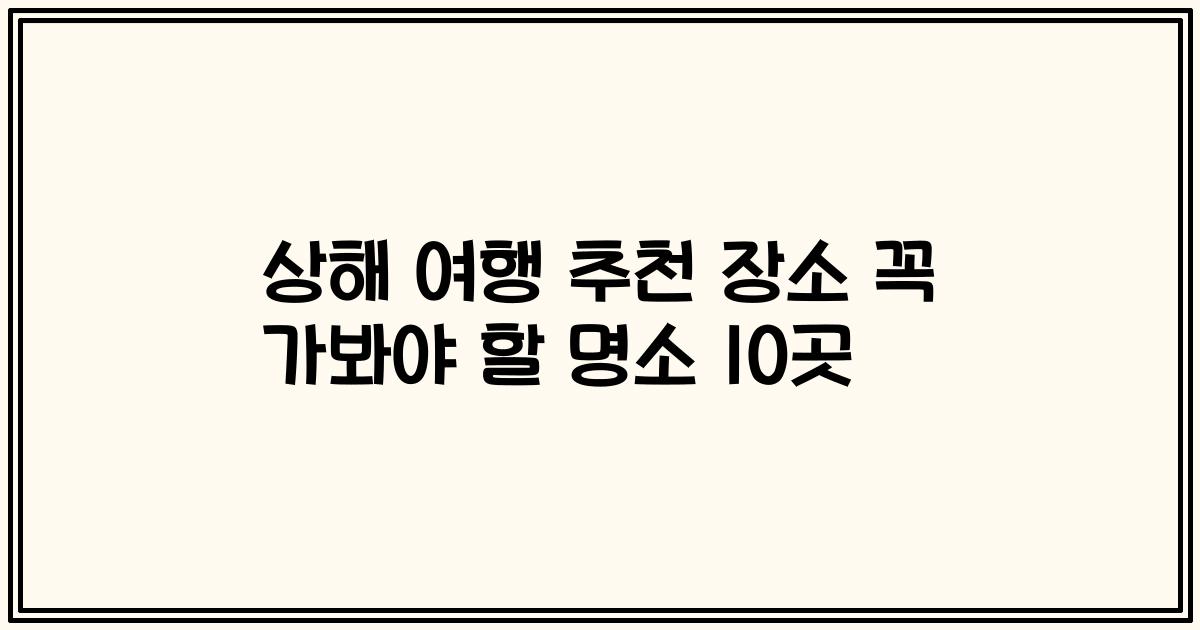 상해 여행 추천 장소 꼭 가봐야 할 명소 10곳