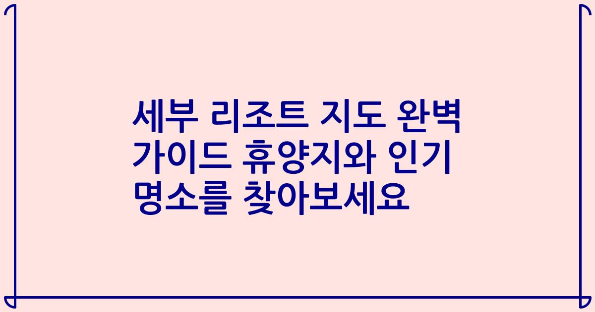 세부 리조트 지도 완벽 가이드 휴양지와 인기 명소를 찾아보세요