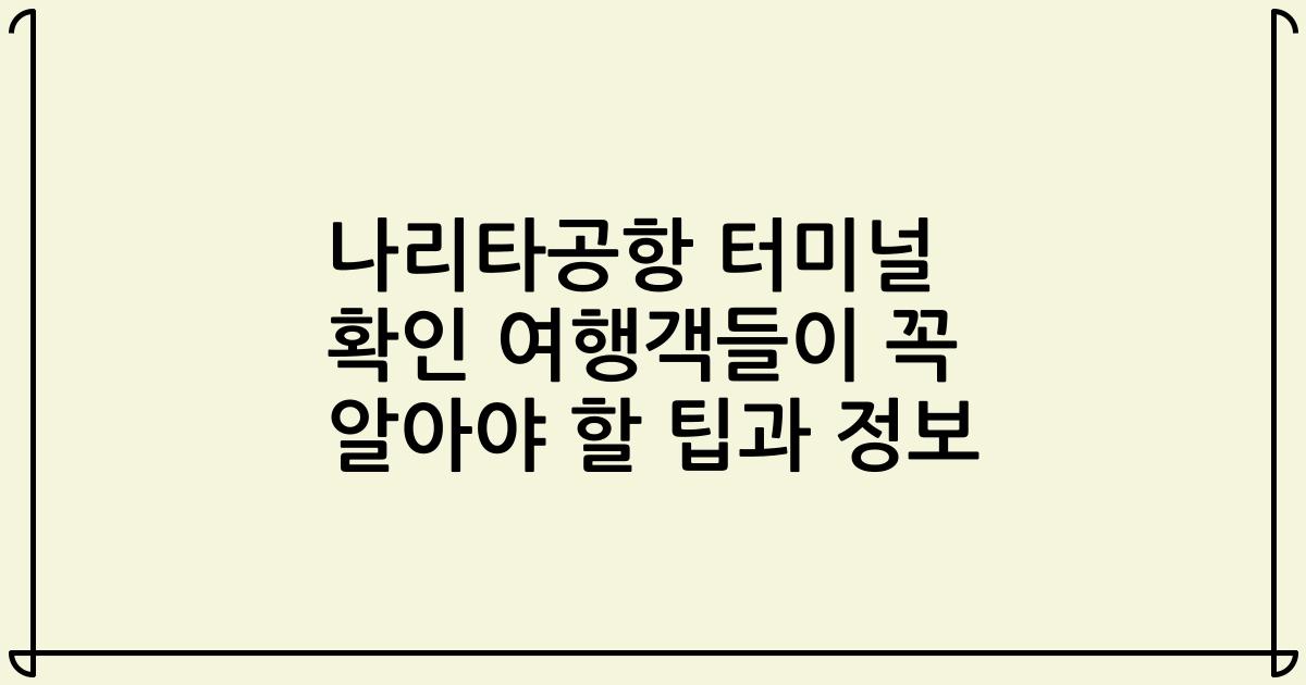 나리타공항 터미널 확인 여행객들이 꼭 알아야 할 팁과 정보
