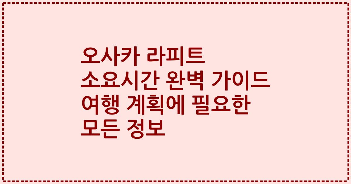 오사카 라피트 소요시간 완벽 가이드 여행 계획에 필요한 모든 정보