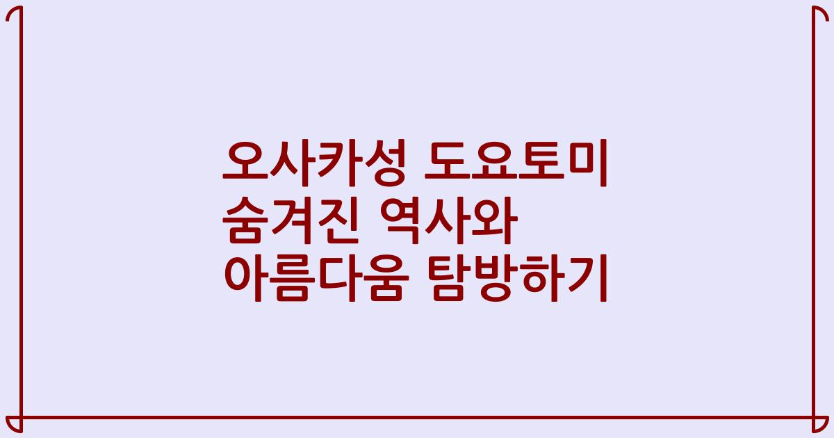 오사카성 도요토미 숨겨진 역사와 아름다움 탐방하기