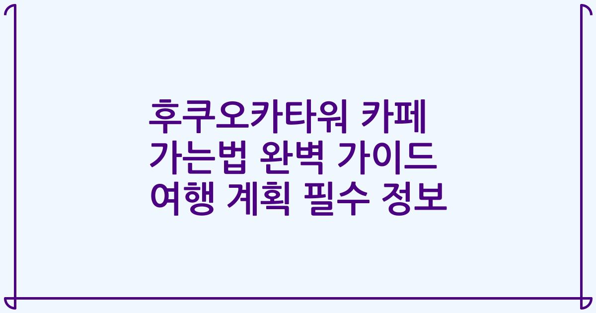 후쿠오카타워 카페 가는법 완벽 가이드 여행 계획 필수 정보
