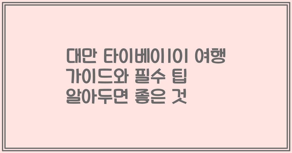대만 타이베이101 여행 가이드와 필수 팁 알아두면 좋은 것