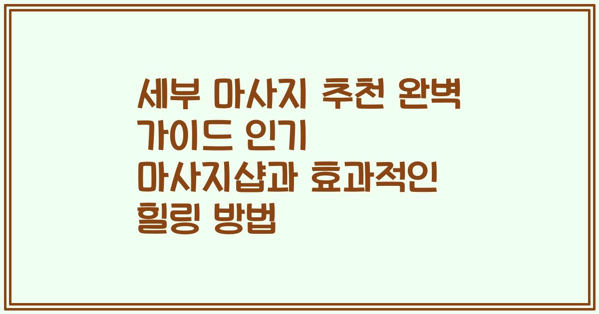 세부 마사지 추천 완벽 가이드 인기 마사지샵과 효과적인 힐링 방법