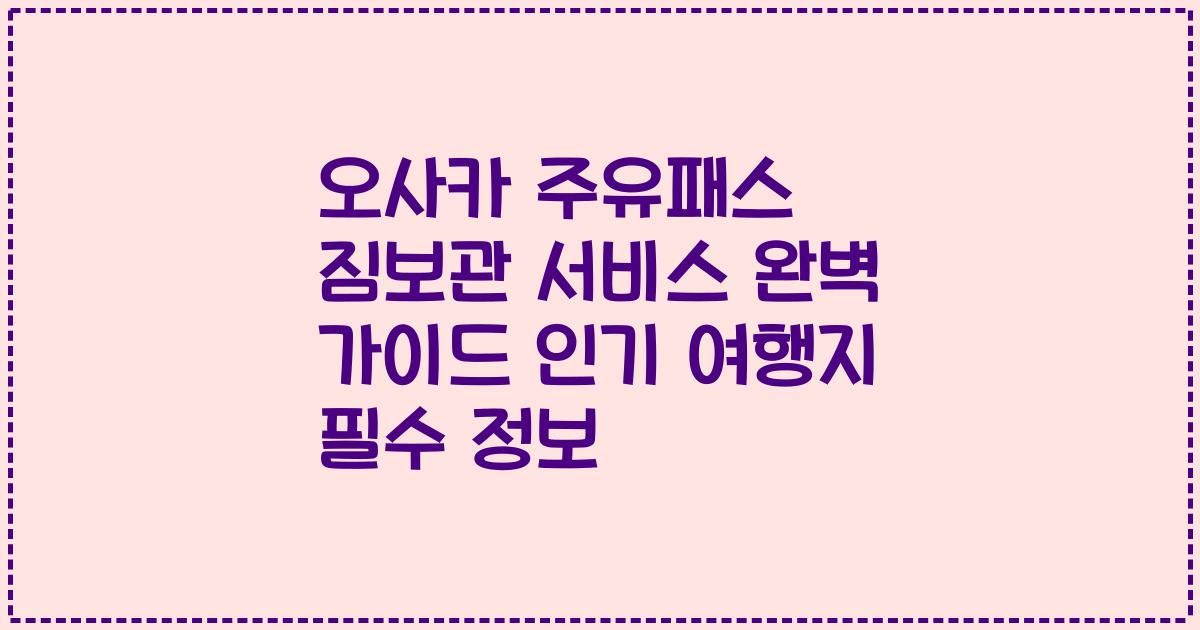 오사카 주유패스 짐보관 서비스 완벽 가이드 인기 여행지 필수 정보