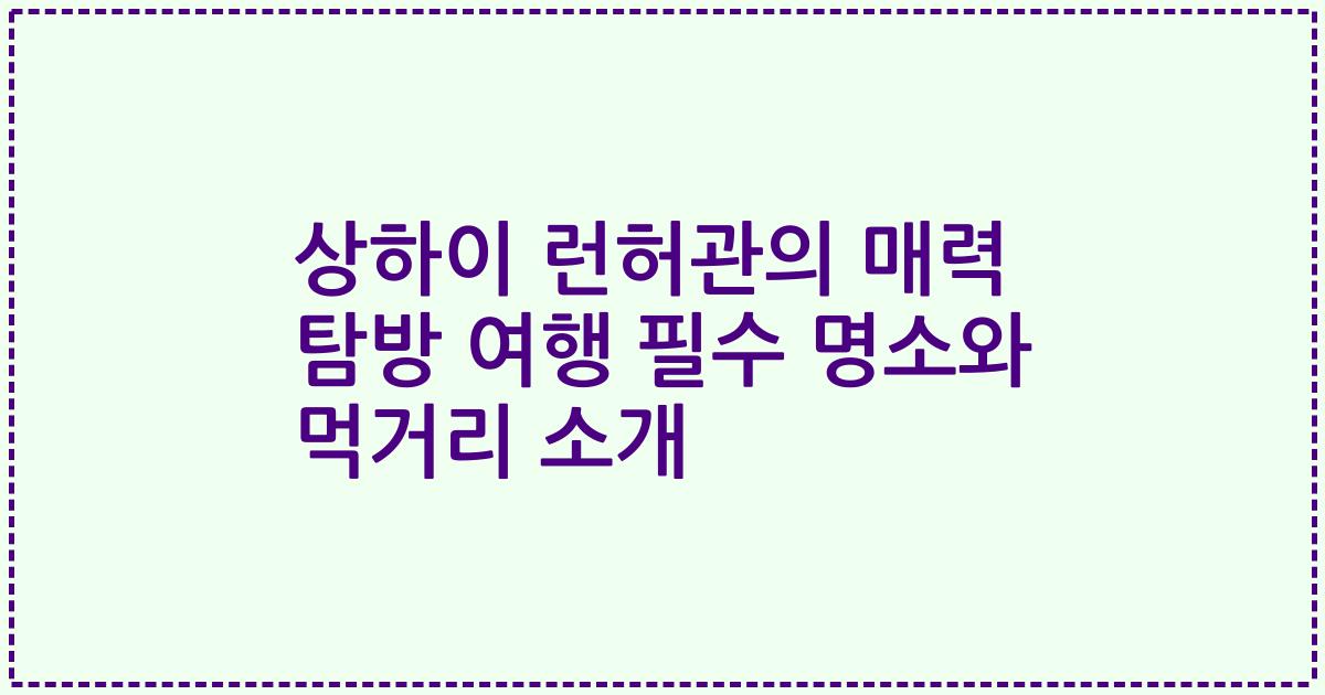 상하이 런허관의 매력 탐방 여행 필수 명소와 먹거리 소개
