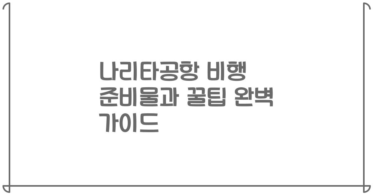 나리타공항 비행 준비물과 꿀팁 완벽 가이드