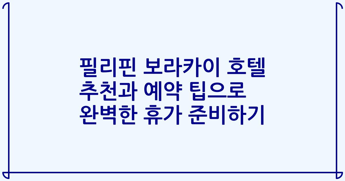 필리핀 보라카이 호텔 추천과 예약 팁으로 완벽한 휴가 준비하기