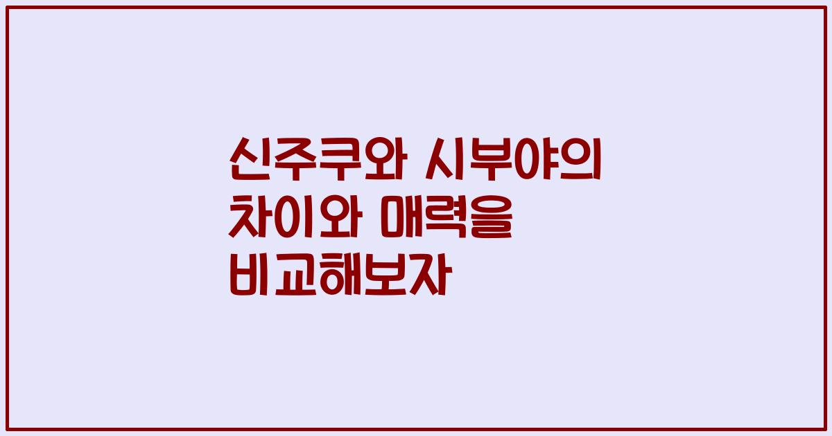 신주쿠와 시부야의 차이와 매력을 비교해보자