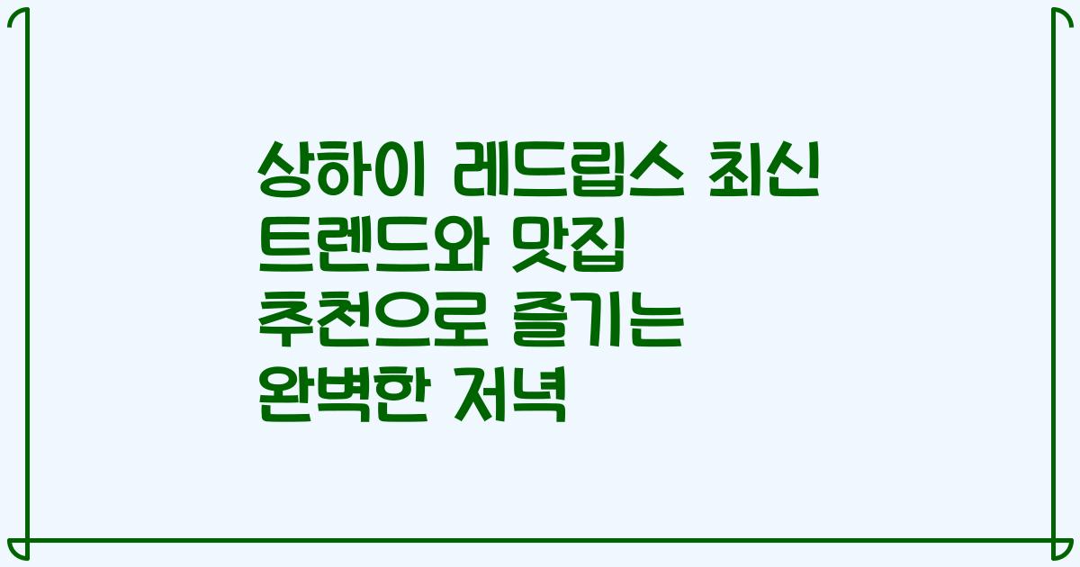상하이 레드립스 최신 트렌드와 맛집 추천으로 즐기는 완벽한 저녁