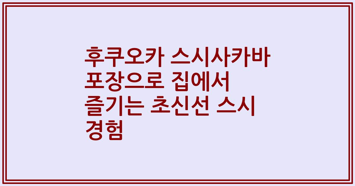 후쿠오카 스시사카바 포장으로 집에서 즐기는 초신선 스시 경험