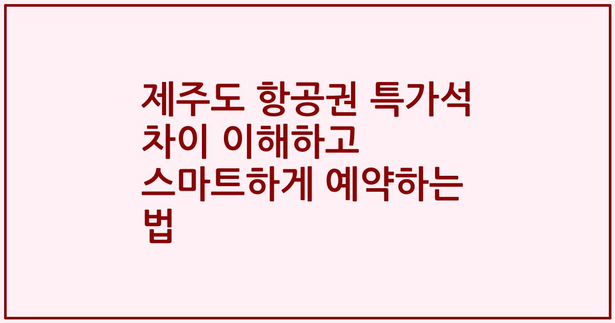 제주도 항공권 특가석 차이 이해하고 스마트하게 예약하는 법