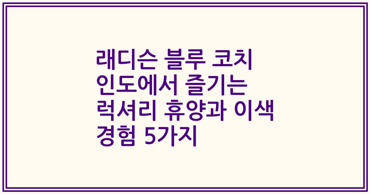래디슨 블루 코치 인도에서 즐기는 럭셔리 휴양과 이색 경험 5가지
