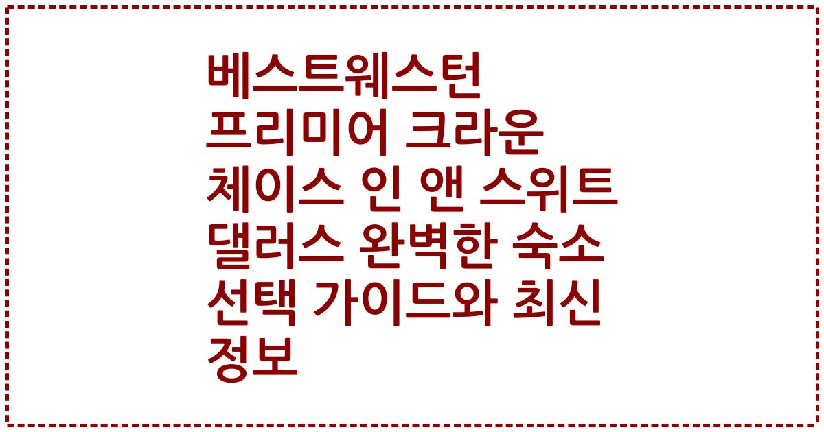 베스트웨스턴 프리미어 크라운 체이스 인 앤 스위트 댈러스 완벽한 숙소 선택 가이드와 최신 정보