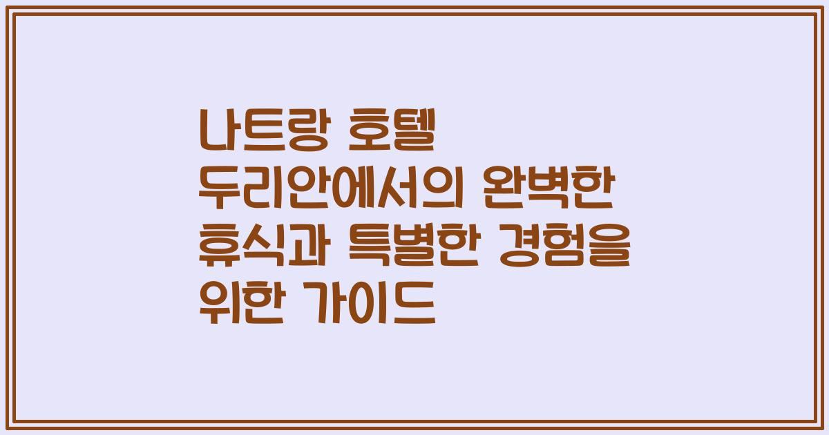 나트랑 호텔 두리안에서의 완벽한 휴식과 특별한 경험을 위한 가이드