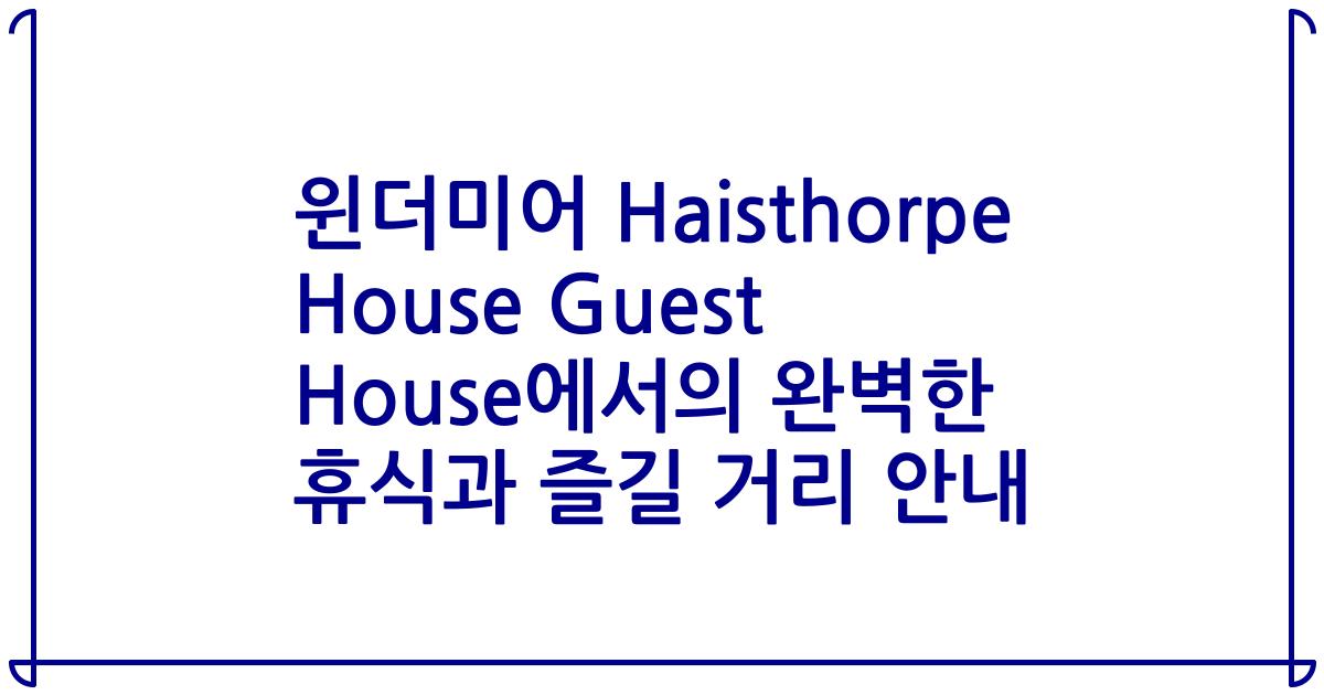 윈더미어 Haisthorpe House Guest House에서의 완벽한 휴식과 즐길 거리 안내