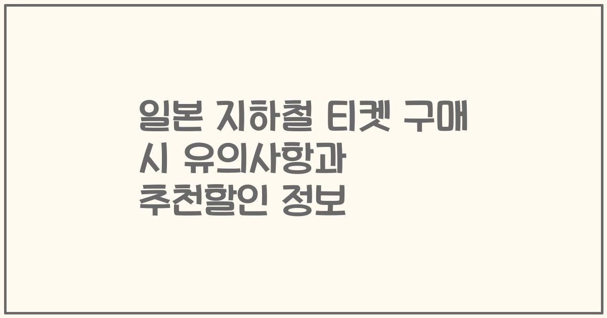 일본 지하철 티켓 구매 시 유의사항과 추천할인 정보