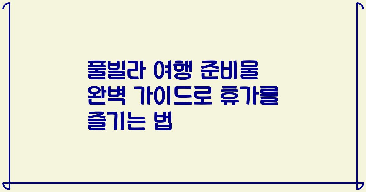 풀빌라 여행 준비물 완벽 가이드로 휴가를 즐기는 법