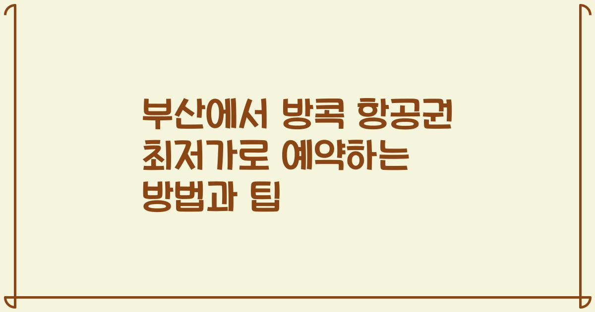 부산에서 방콕 항공권 최저가로 예약하는 방법과 팁