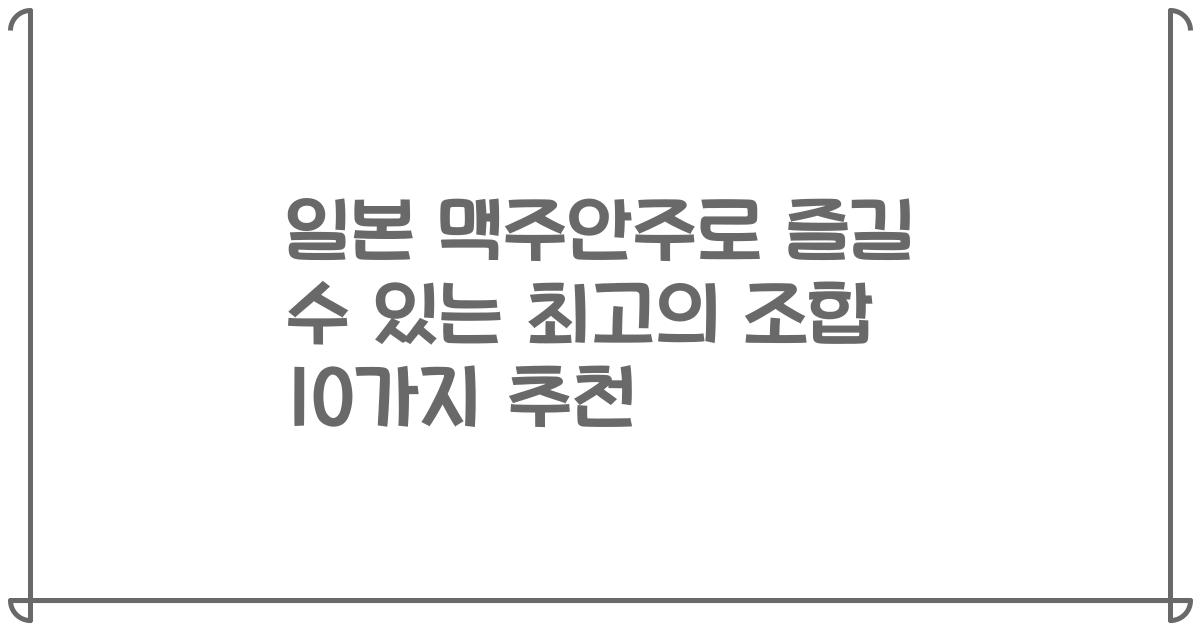 일본 맥주안주로 즐길 수 있는 최고의 조합 10가지 추천
