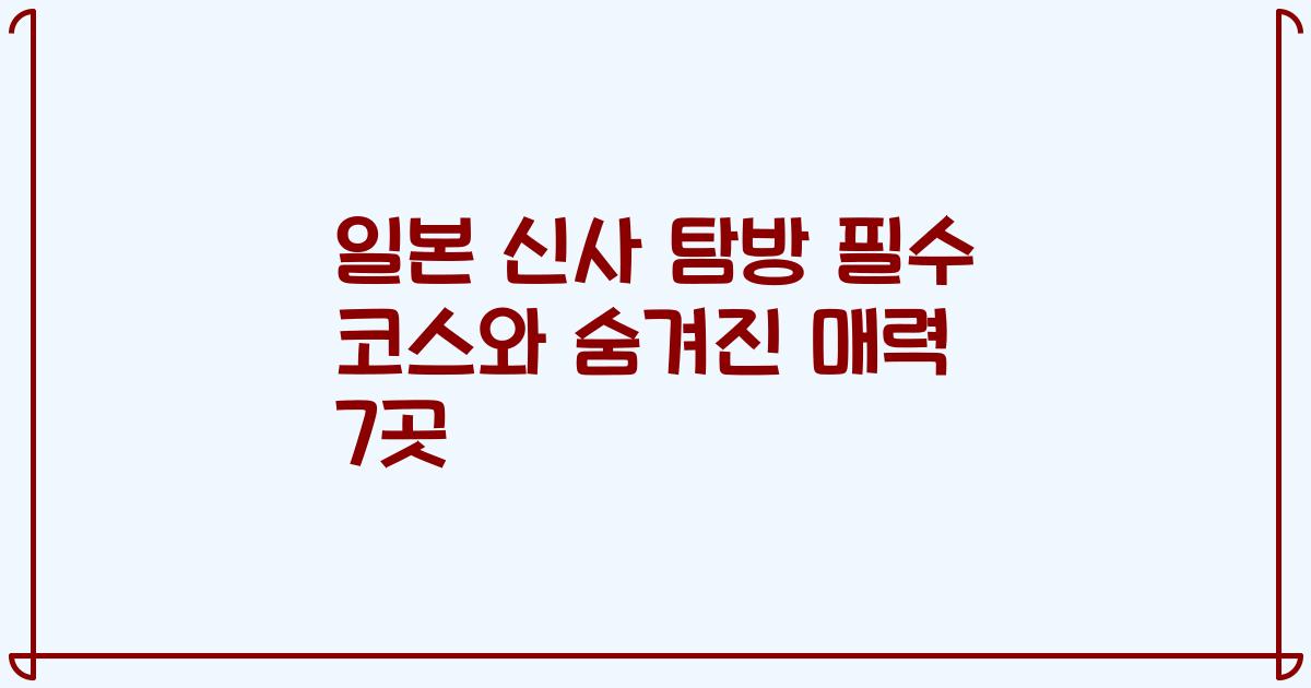 일본 신사 탐방 필수 코스와 숨겨진 매력 7곳