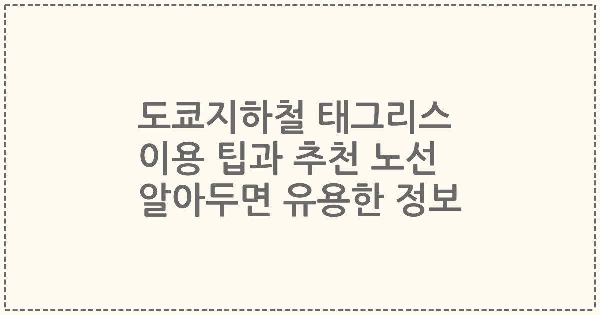 도쿄지하철 태그리스 이용 팁과 추천 노선 알아두면 유용한 정보