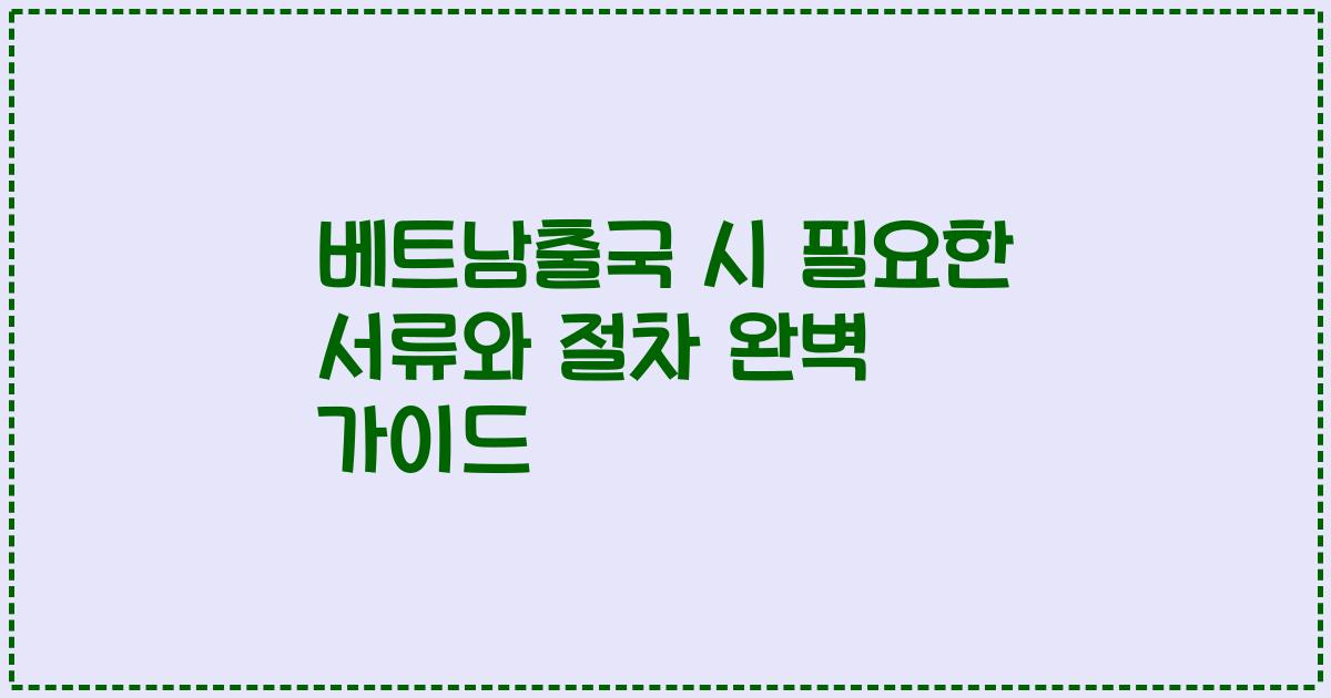 베트남출국 시 필요한 서류와 절차 완벽 가이드