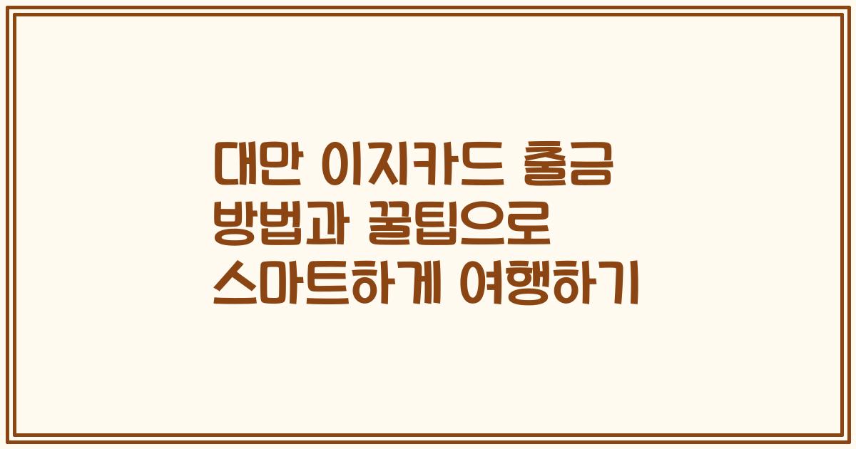 대만 이지카드 출금 방법과 꿀팁으로 스마트하게 여행하기