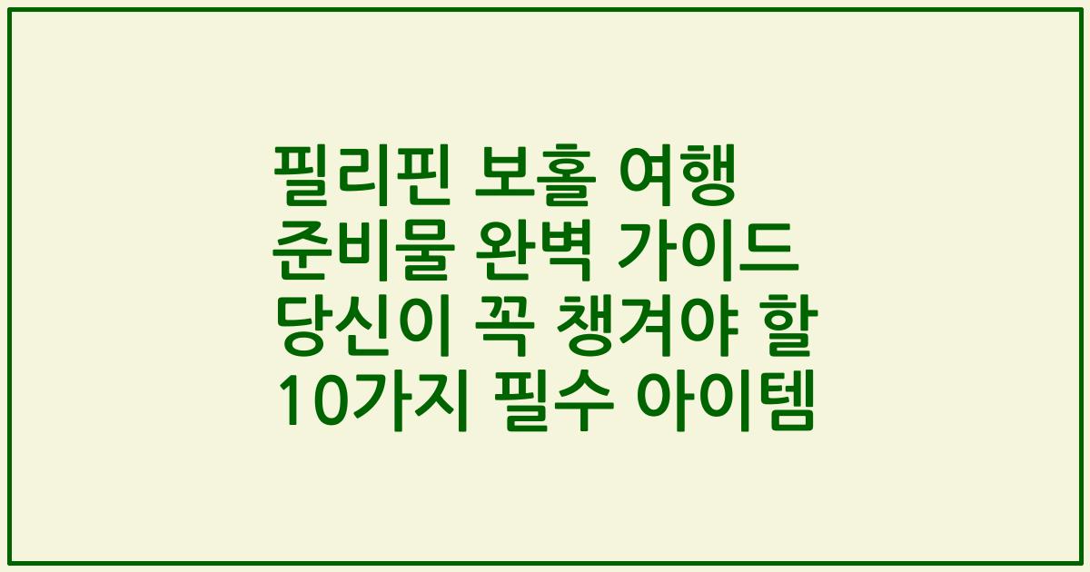필리핀 보홀 여행 준비물 완벽 가이드 당신이 꼭 챙겨야 할 10가지 필수 아이템