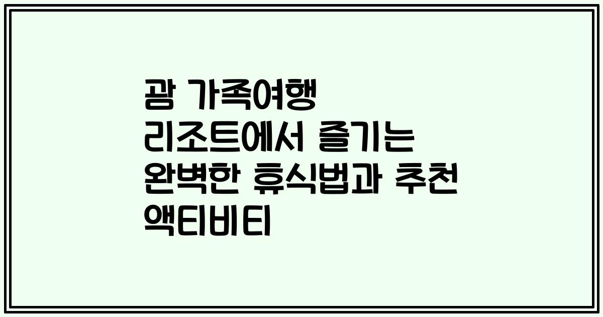 괌 가족여행 리조트에서 즐기는 완벽한 휴식법과 추천 액티비티
