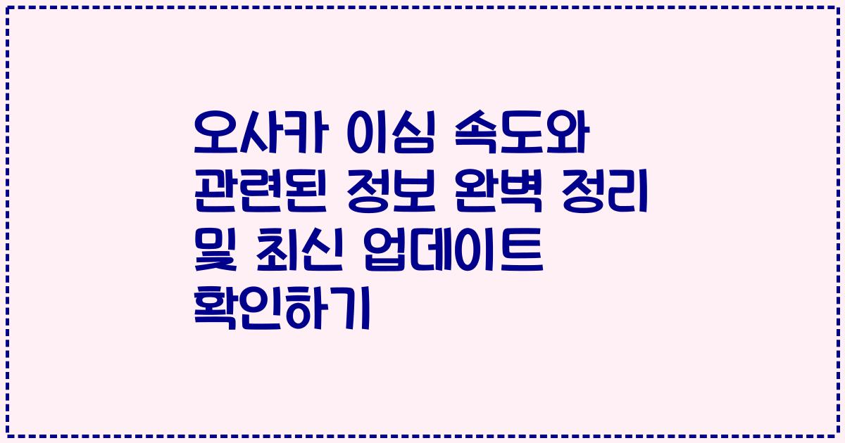 오사카 이심 속도와 관련된 정보 완벽 정리 및 최신 업데이트 확인하기