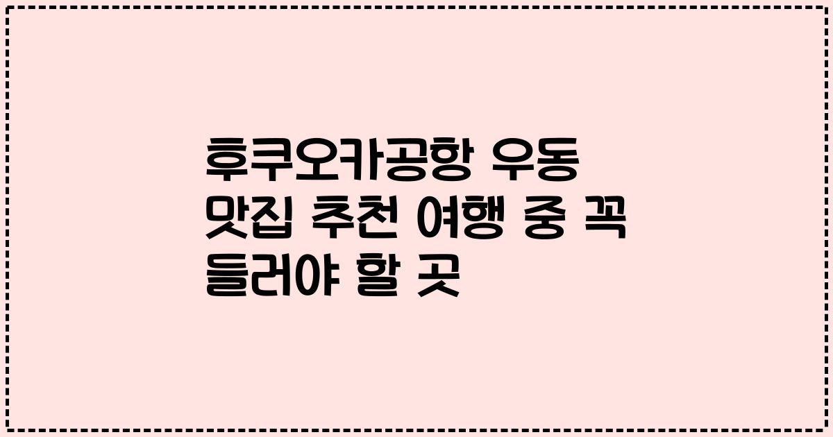 후쿠오카공항 우동 맛집 추천 여행 중 꼭 들러야 할 곳