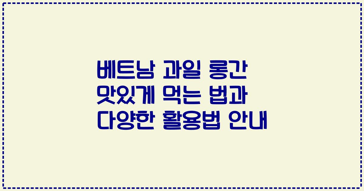 베트남 과일 롱간 맛있게 먹는 법과 다양한 활용법 안내