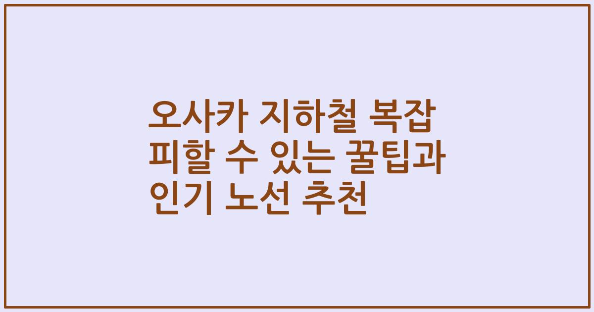 오사카 지하철 복잡 피할 수 있는 꿀팁과 인기 노선 추천