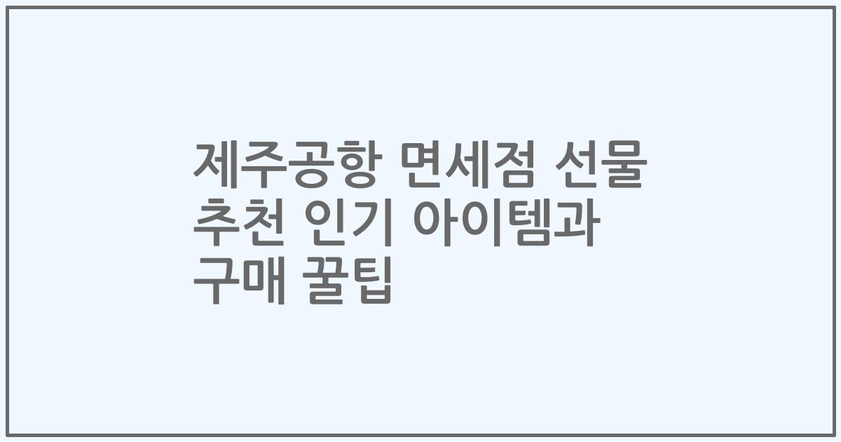 제주공항 면세점 선물 추천 인기 아이템과 구매 꿀팁