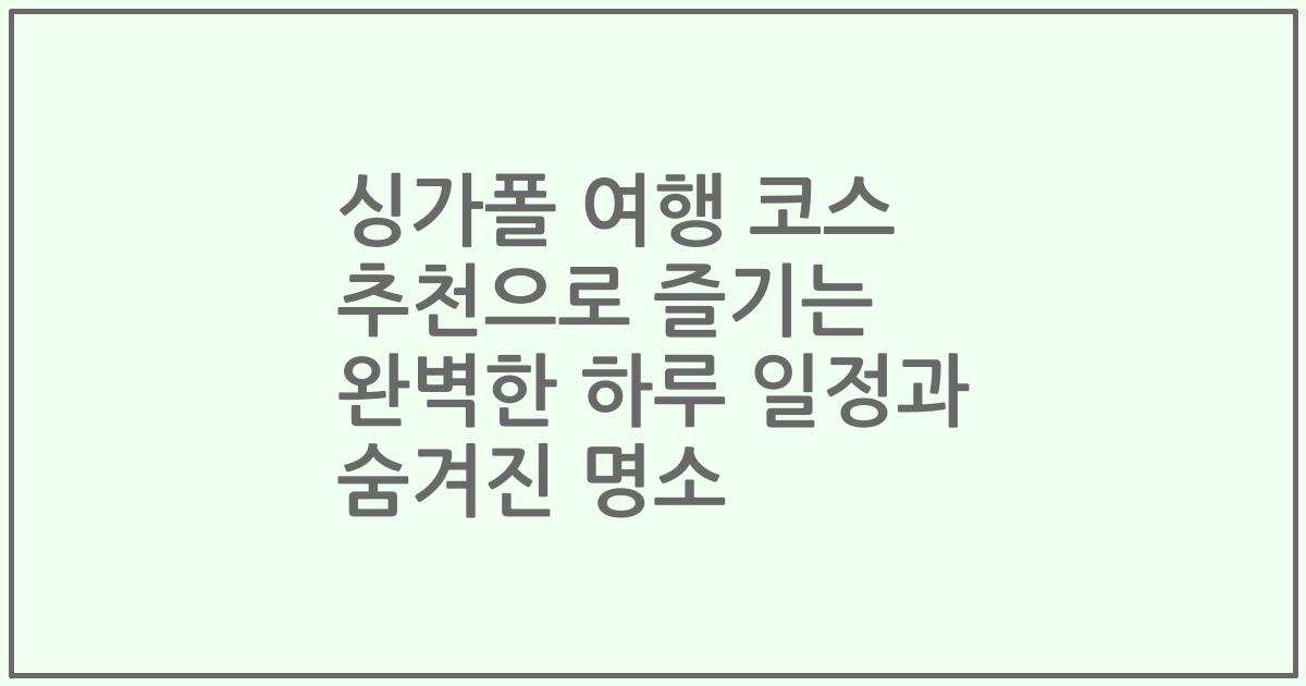 싱가폴 여행 코스 추천으로 즐기는 완벽한 하루 일정과 숨겨진 명소