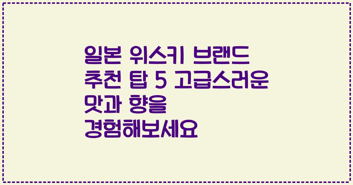 일본 위스키 브랜드 추천 탑 5 고급스러운 맛과 향을 경험해보세요