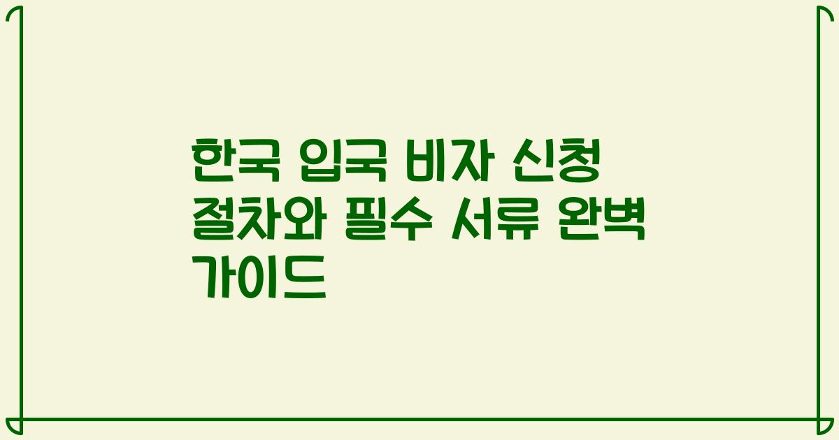 한국 입국 비자 신청 절차와 필수 서류 완벽 가이드