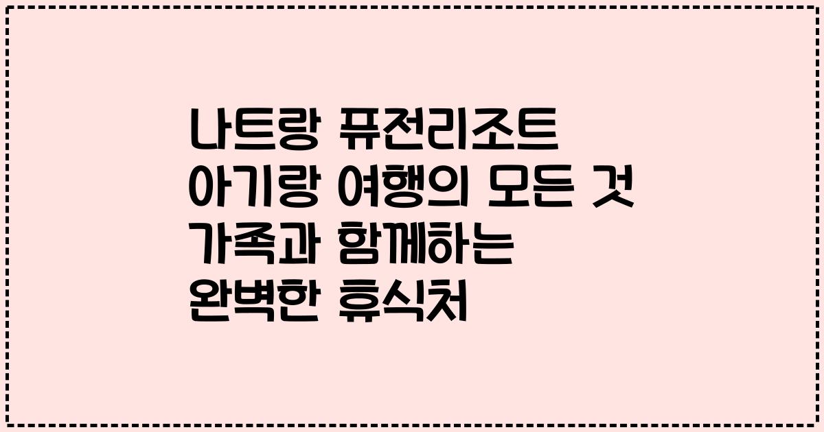 나트랑 퓨전리조트 아기랑 여행의 모든 것 가족과 함께하는 완벽한 휴식처